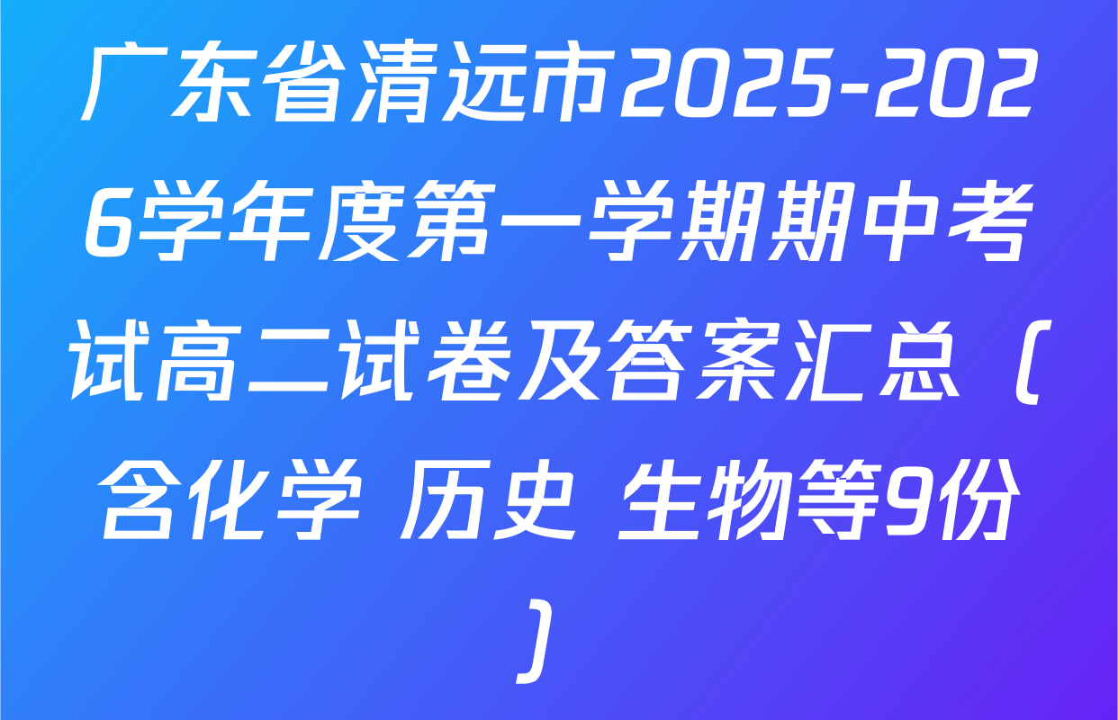广东省清远市2025-2026学年度第一学期期中考试高二试卷及答案汇总（含化学 历史 生物等9份）