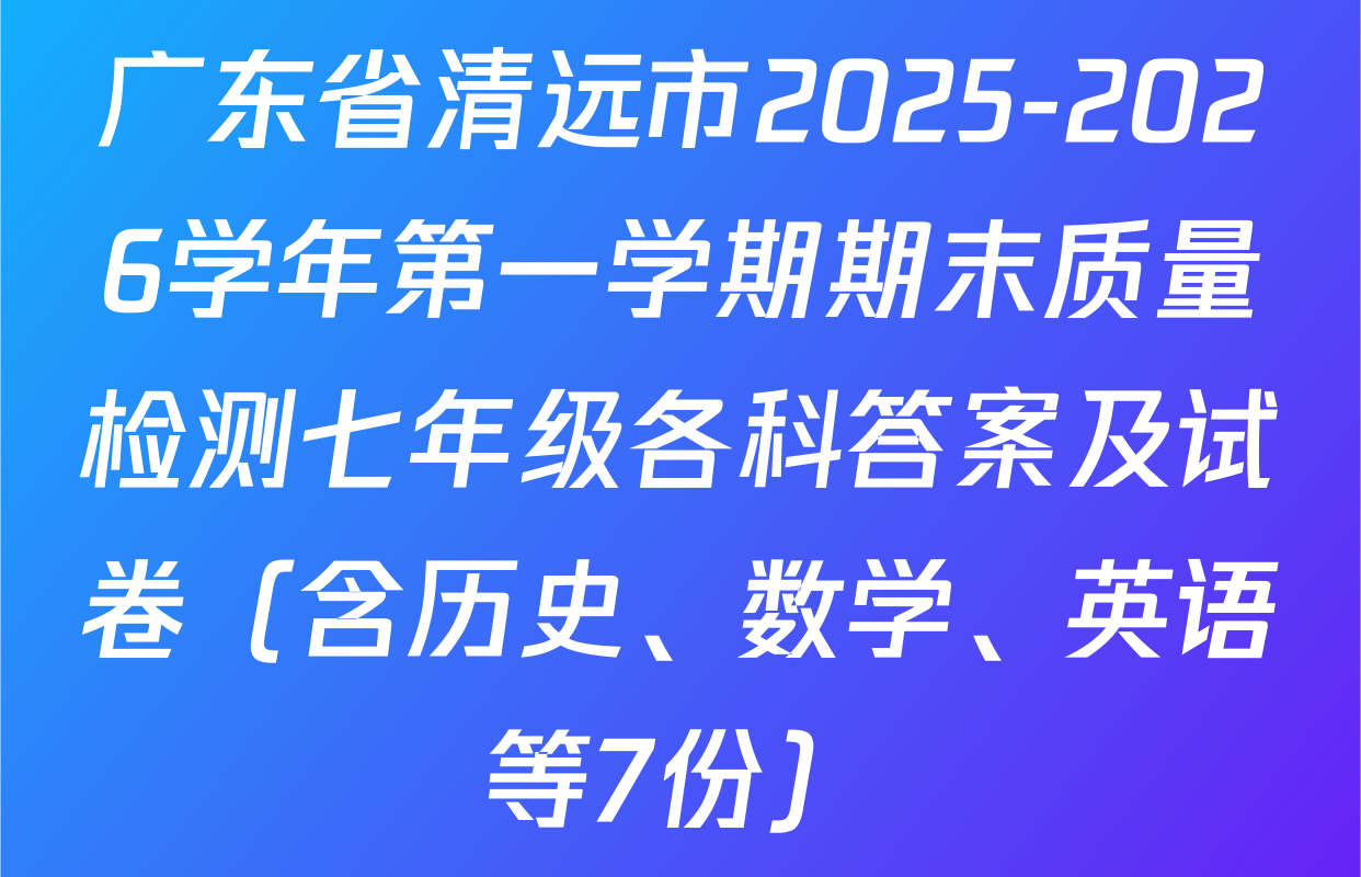 广东省清远市2025-2026学年第一学期期末质量检测七年级各科答案及试卷（含历史、数学、英语等7份）