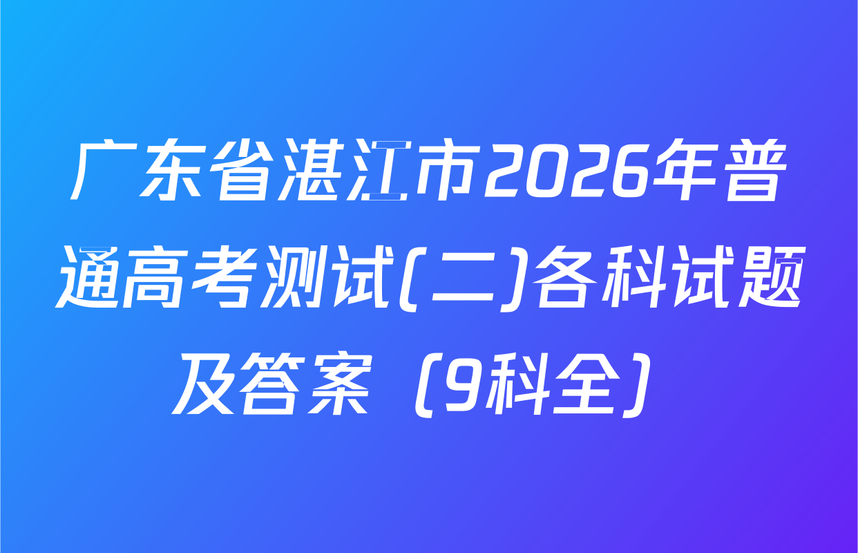 广东省湛江市2026年普通高考测试(二)各科试题及答案（9科全）