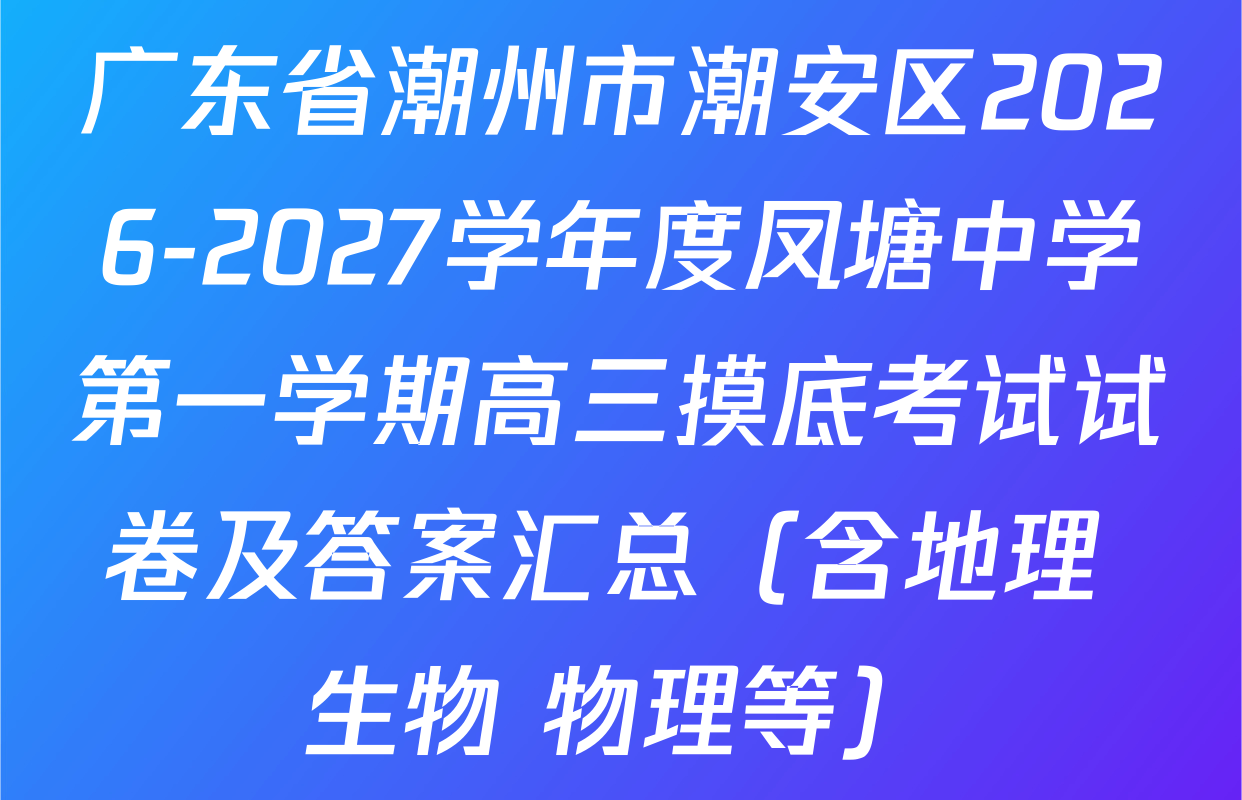 广东省潮州市潮安区2026-2027学年度凤塘中学第一学期高三摸底考试试卷及答案汇总（含地理 生物 物理等）