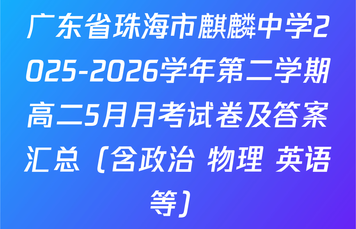 广东省珠海市麒麟中学2025-2026学年第二学期高二5月月考试卷及答案汇总（含政治 物理 英语等）