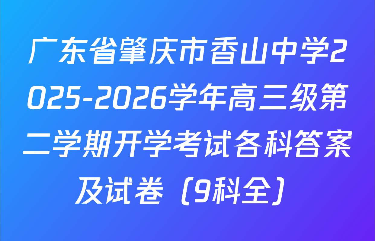 广东省肇庆市香山中学2025-2026学年高三级第二学期开学考试各科答案及试卷（9科全）