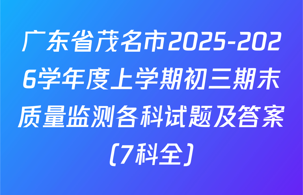 广东省茂名市2025-2026学年度上学期初三期末质量监测各科试题及答案（7科全）