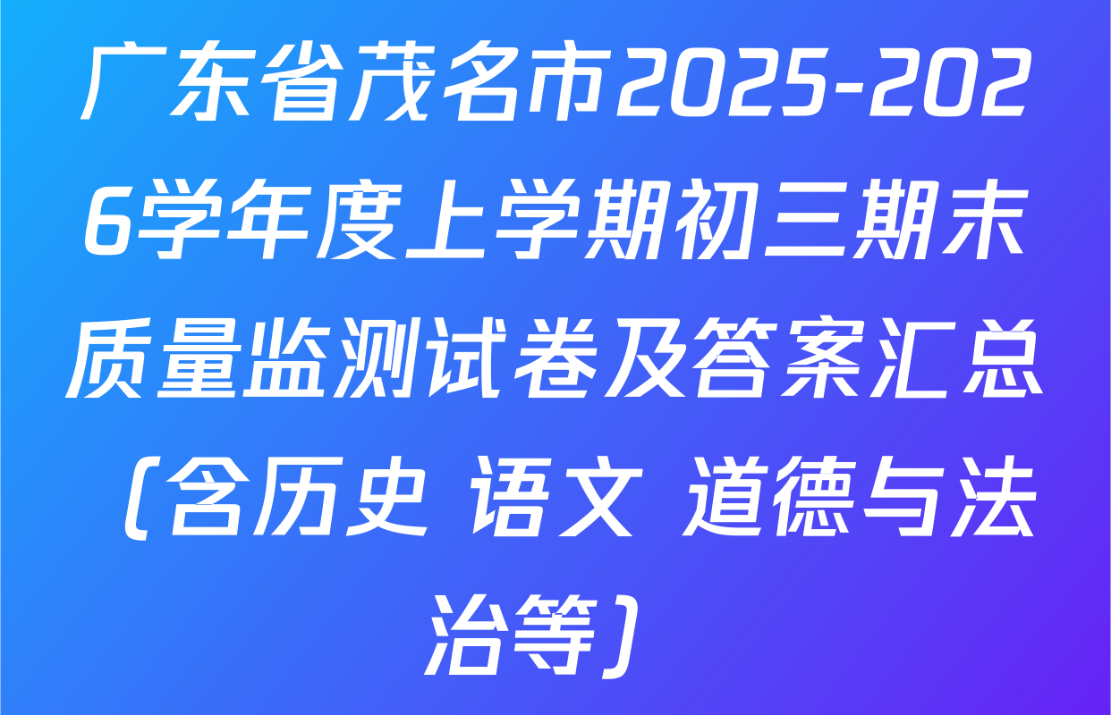 广东省茂名市2025-2026学年度上学期初三期末质量监测试卷及答案汇总（含历史 语文 道德与法治等）