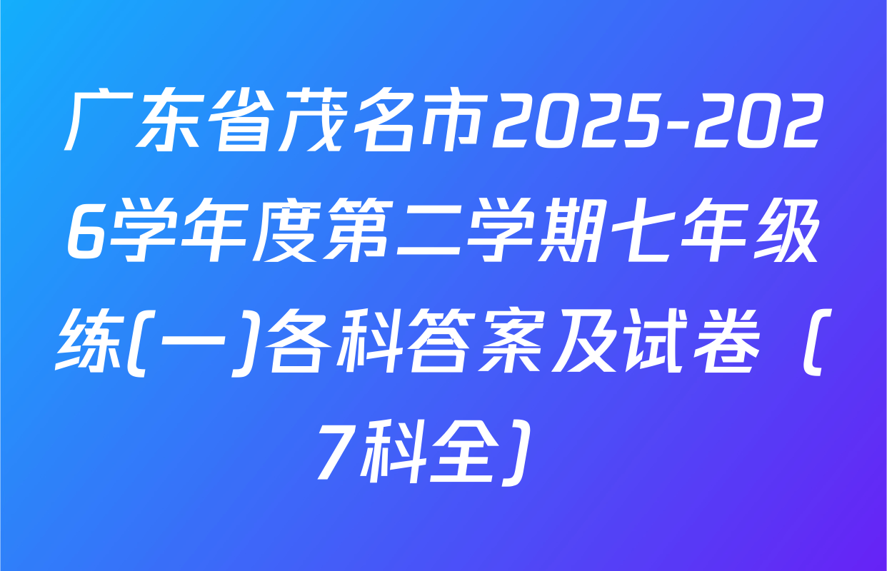 广东省茂名市2025-2026学年度第二学期七年级练(一)各科答案及试卷（7科全）