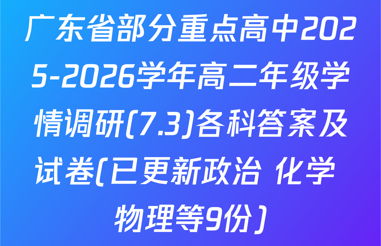 广东省部分重点高中2025-2026学年高二年级学情调研(7.3)各科答案及试卷(已更新政治 化学 物理等9份)