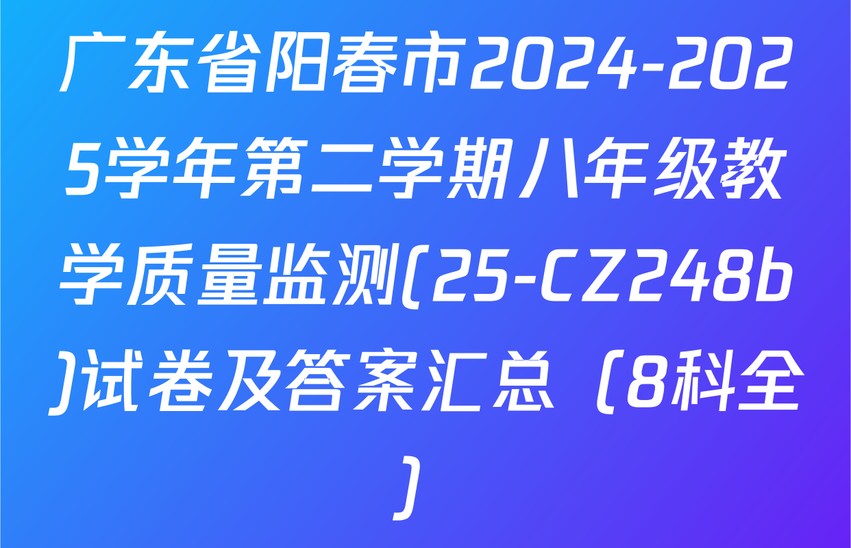 广东省阳春市2024-2025学年第二学期八年级教学质量监测(25-CZ248b)试卷及答案汇总（8科全）