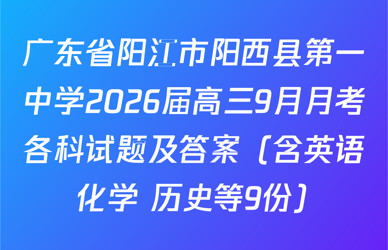 广东省阳江市阳西县第一中学2026届高三9月月考各科试题及答案（含英语 化学 历史等9份）