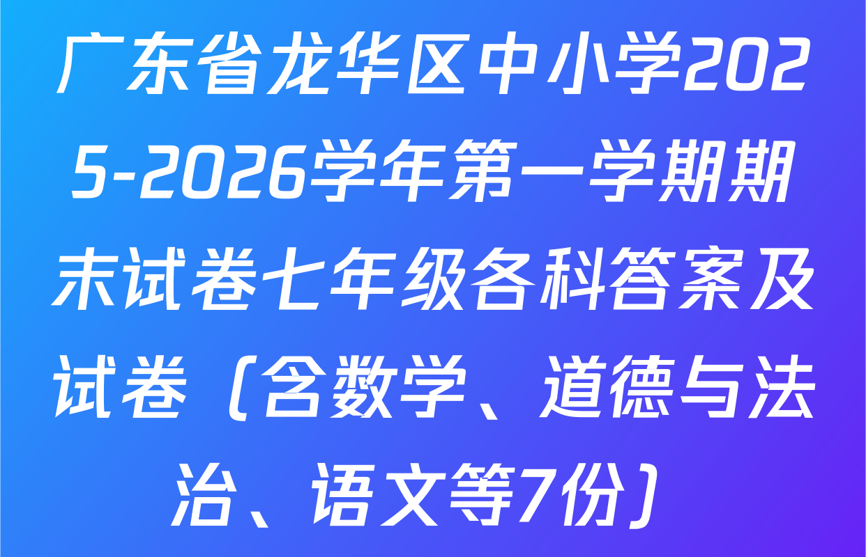广东省龙华区中小学2025-2026学年第一学期期末试卷七年级各科答案及试卷（含数学、道德与法治、语文等7份）
