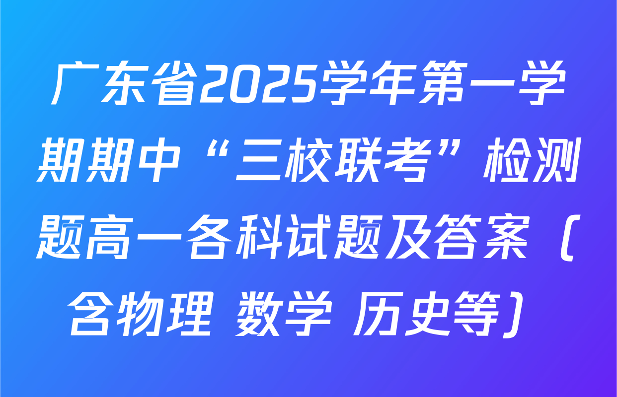 广东省2025学年第一学期期中“三校联考”检测题高一各科试题及答案（含物理 数学 历史等）
