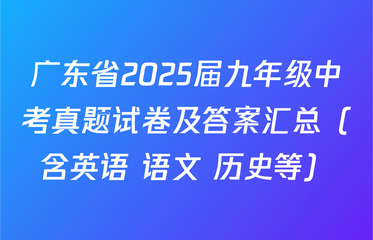 广东省2025届九年级中考真题试卷及答案汇总（含英语 语文 历史等）