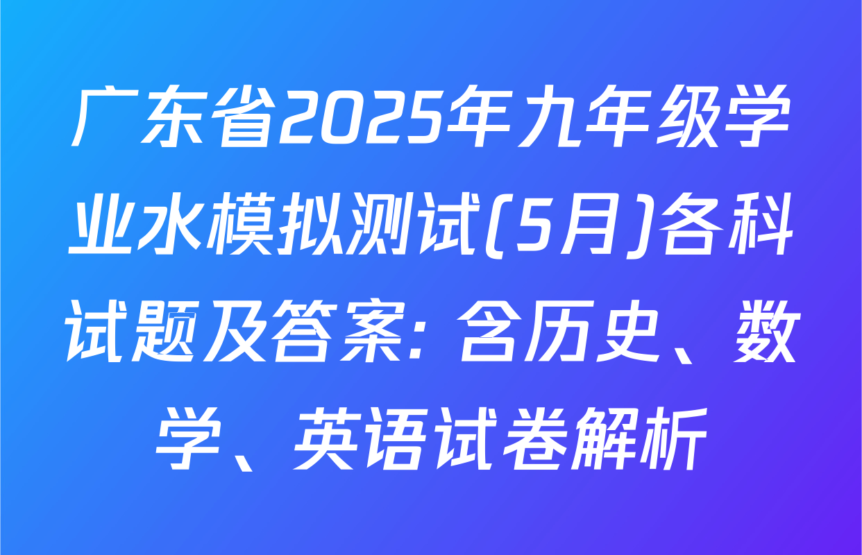 广东省2025年九年级学业水模拟测试(5月)各科试题及答案: 含历史、数学、英语试卷解析