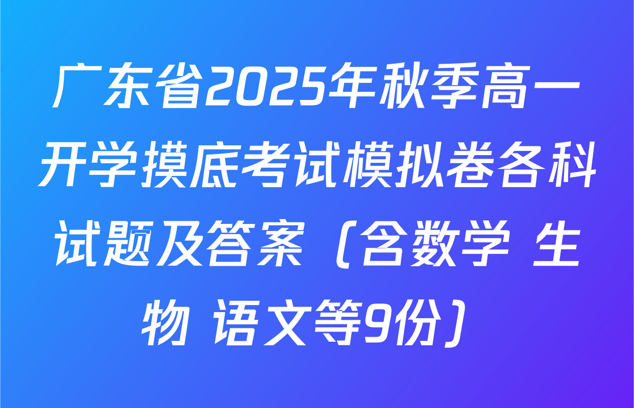 广东省2025年秋季高一开学摸底考试模拟卷各科试题及答案（含数学 生物 语文等9份）