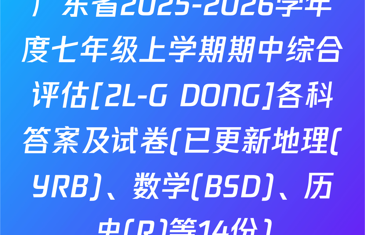 广东省2025-2026学年度七年级上学期期中综合评估[2L-G DONG]各科答案及试卷(已更新地理(YRB)、数学(BSD)、历史(R)等14份)