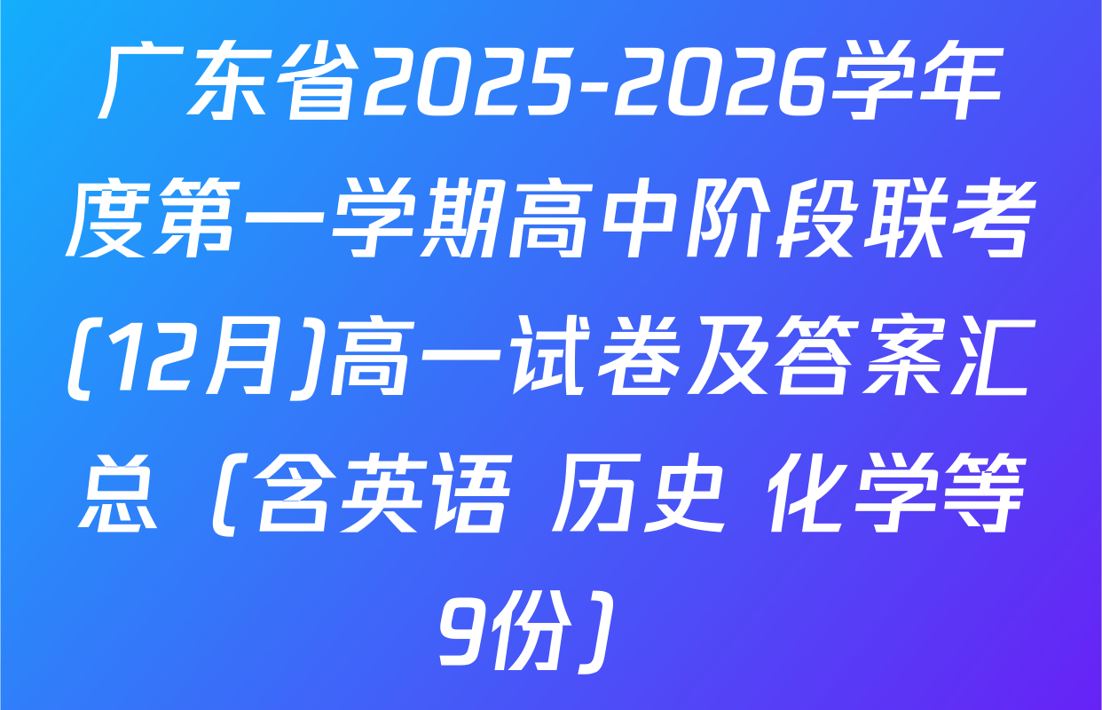 广东省2025-2026学年度第一学期高中阶段联考(12月)高一试卷及答案汇总（含英语 历史 化学等9份）