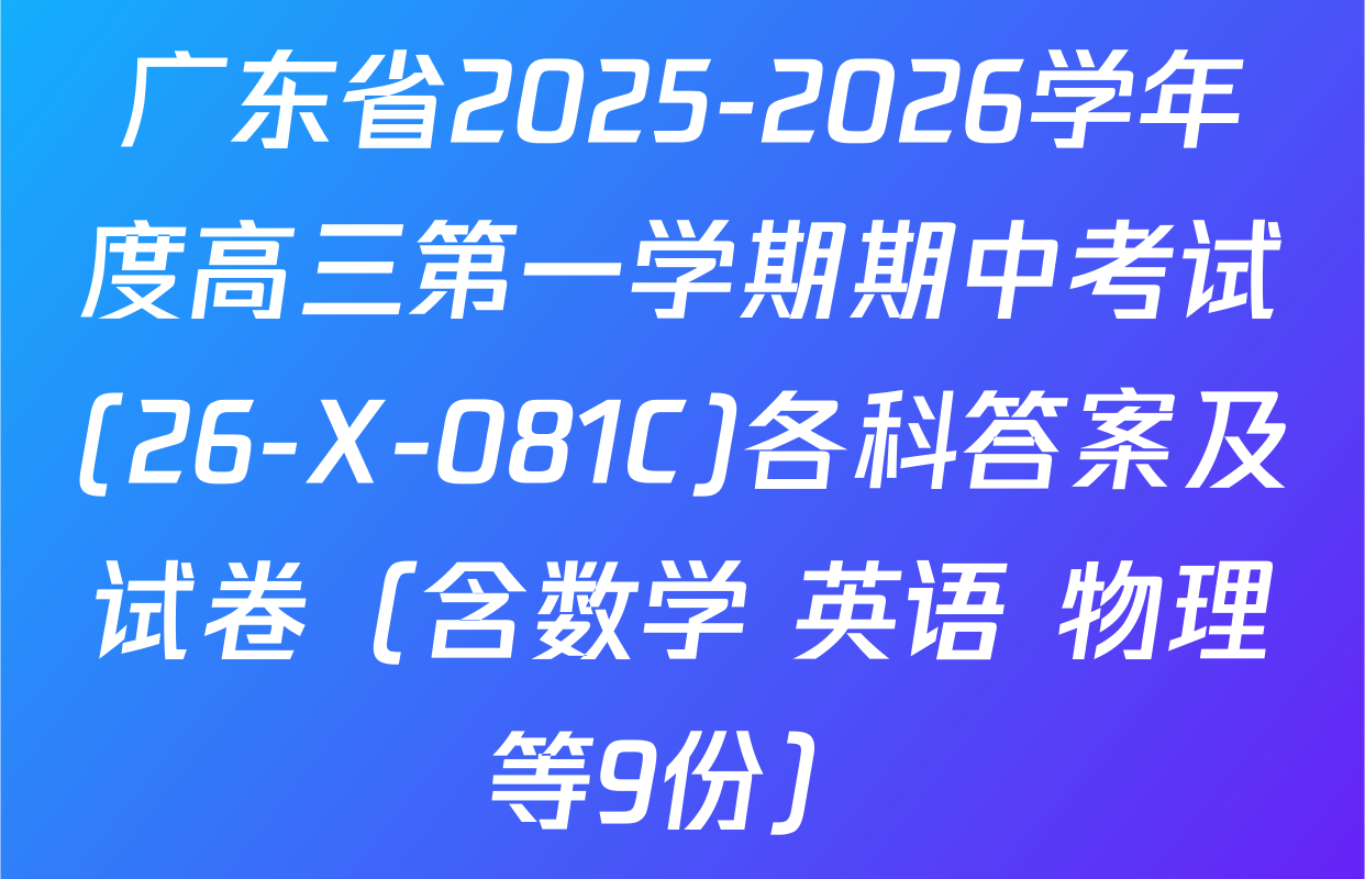 广东省2025-2026学年度高三第一学期期中考试(26-X-081C)各科答案及试卷（含数学 英语 物理等9份）