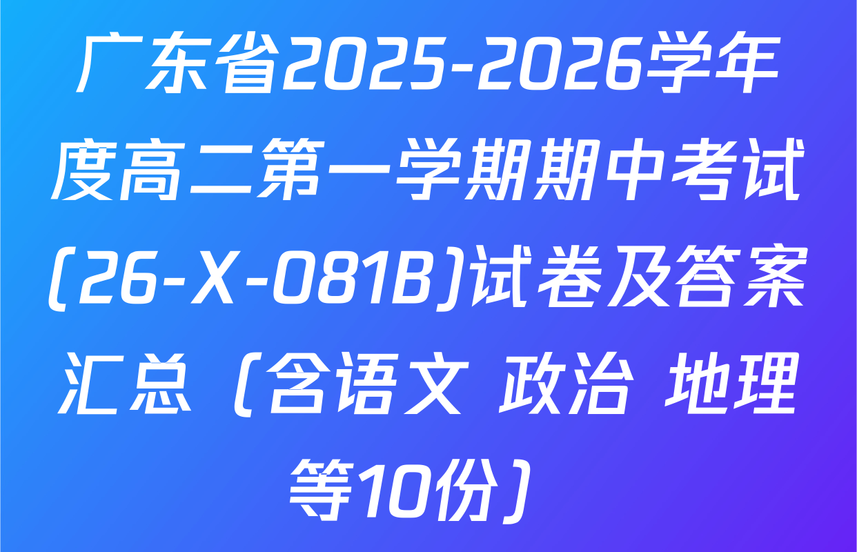 广东省2025-2026学年度高二第一学期期中考试(26-X-081B)试卷及答案汇总（含语文 政治 地理等10份）