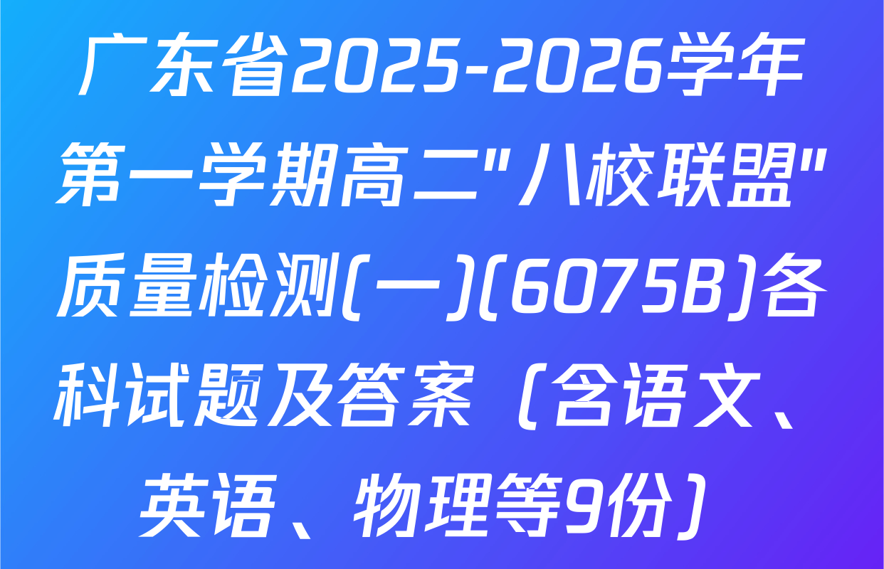 广东省2025-2026学年第一学期高二"八校联盟"质量检测(一)(6075B)各科试题及答案（含语文、英语、物理等9份）