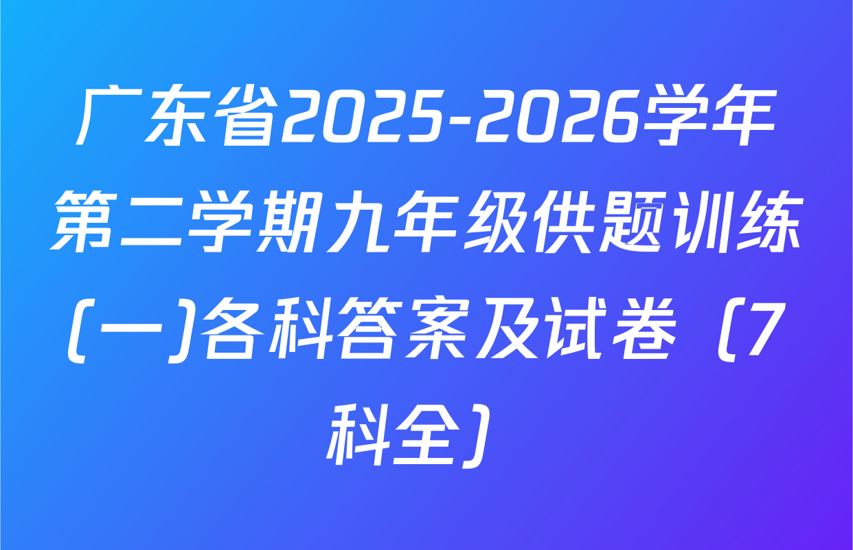 广东省2025-2026学年第二学期九年级供题训练(一)各科答案及试卷（7科全）
