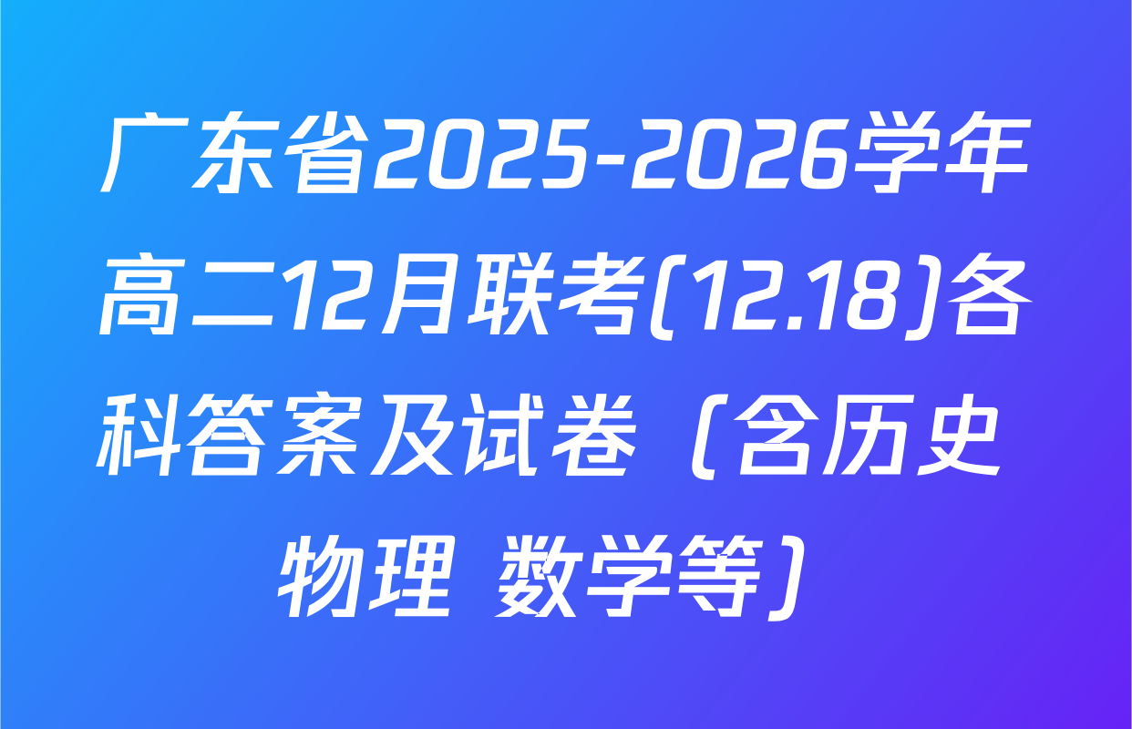 广东省2025-2026学年高二12月联考(12.18)各科答案及试卷（含历史 物理 数学等）
