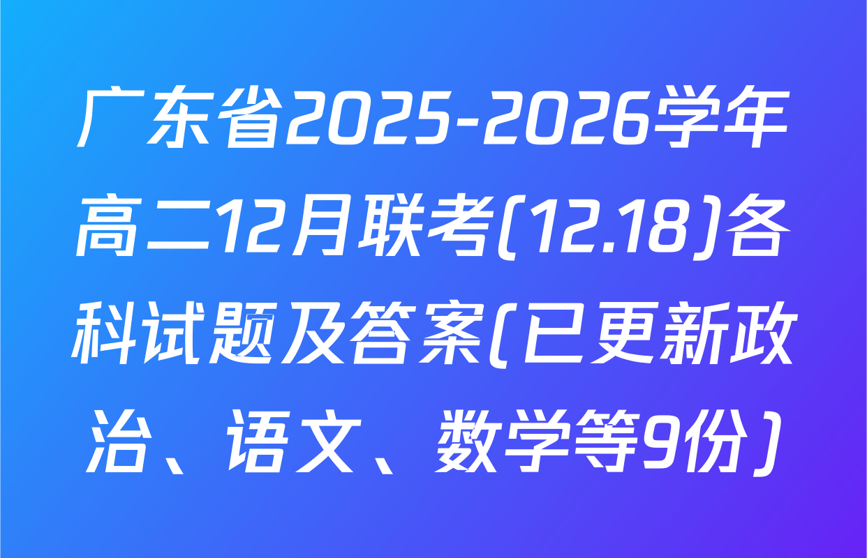 广东省2025-2026学年高二12月联考(12.18)各科试题及答案(已更新政治、语文、数学等9份)