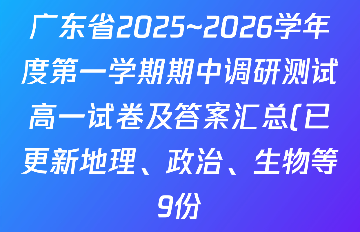 广东省2025~2026学年度第一学期期中调研测试高一试卷及答案汇总(已更新地理、政治、生物等9份) 广东省2025~2026学年度第一学期期中调研测试高一试卷及答案汇总(已更新地理、政治、生物等9份)