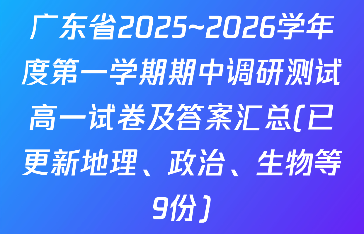 广东省2025~2026学年度第一学期期中调研测试高一试卷及答案汇总(已更新地理、政治、生物等9份)