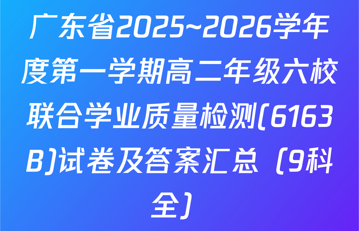 广东省2025~2026学年度第一学期高二年级六校联合学业质量检测(6163B)试卷及答案汇总（9科全）