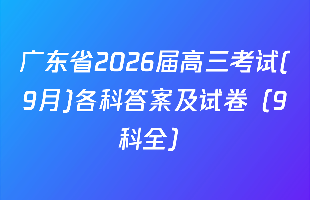 广东省2026届高三考试(9月)各科答案及试卷（9科全）