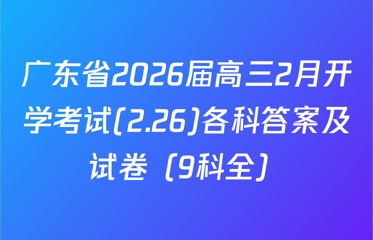 广东省2026届高三2月开学考试(2.26)各科答案及试卷（9科全）