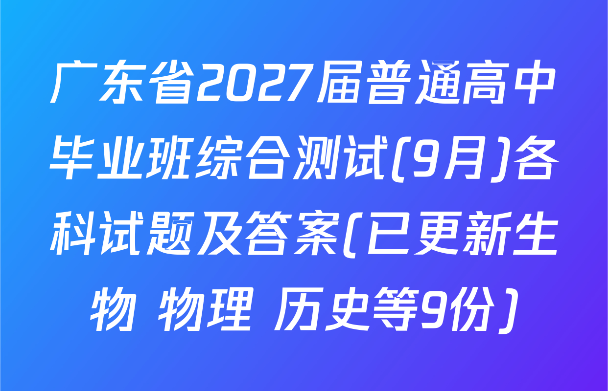 广东省2027届普通高中毕业班综合测试(9月)各科试题及答案(已更新生物 物理 历史等9份)