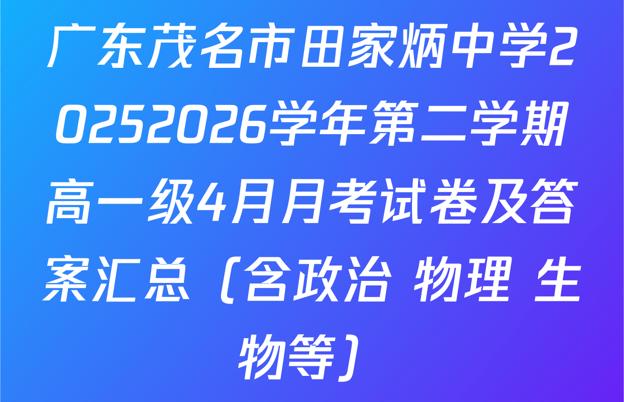 广东茂名市田家炳中学20252026学年第二学期高一级4月月考试卷及答案汇总（含政治 物理 生物等）