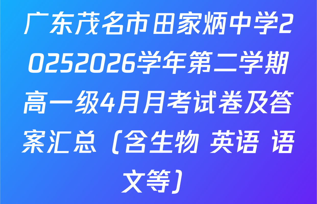 广东茂名市田家炳中学20252026学年第二学期高一级4月月考试卷及答案汇总（含生物 英语 语文等）