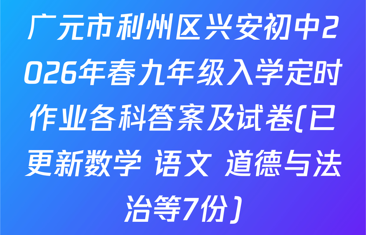 广元市利州区兴安初中2026年春九年级入学定时作业各科答案及试卷(已更新数学 语文 道德与法治等7份)