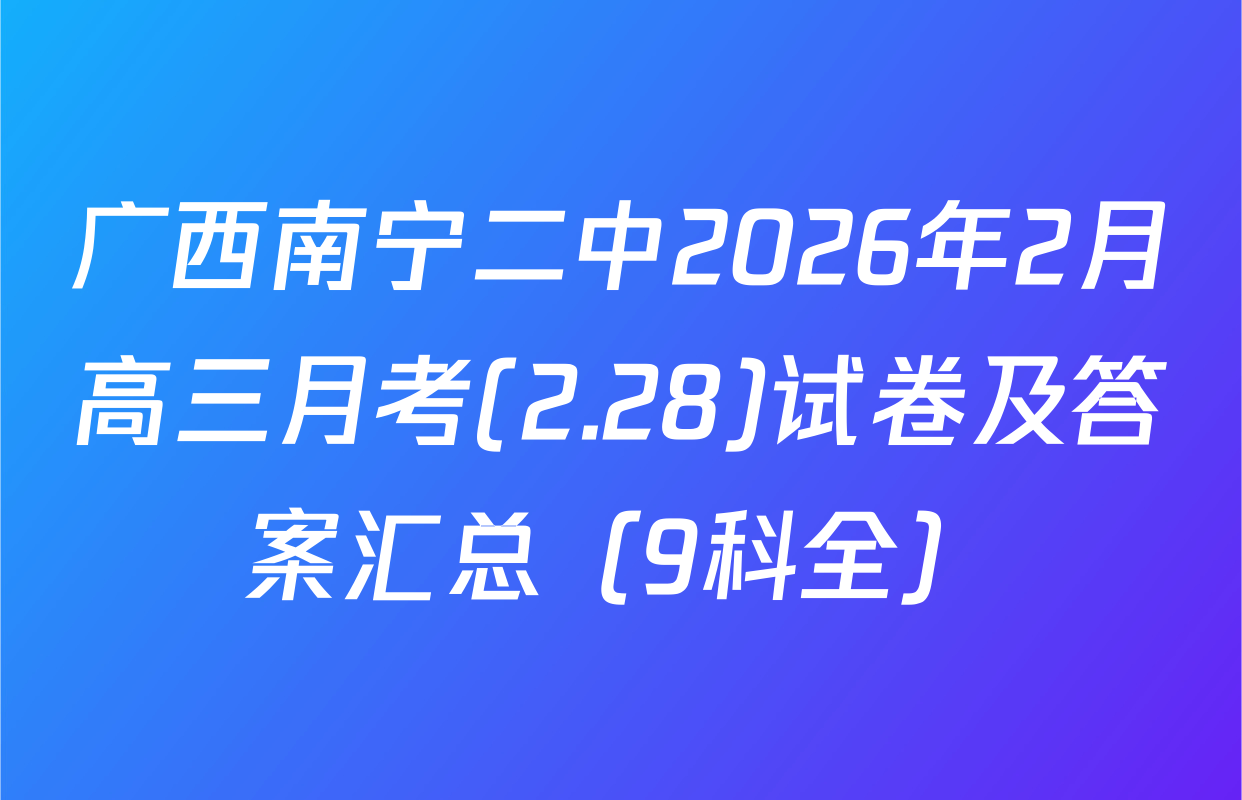 广西南宁二中2026年2月高三月考(2.28)试卷及答案汇总（9科全）