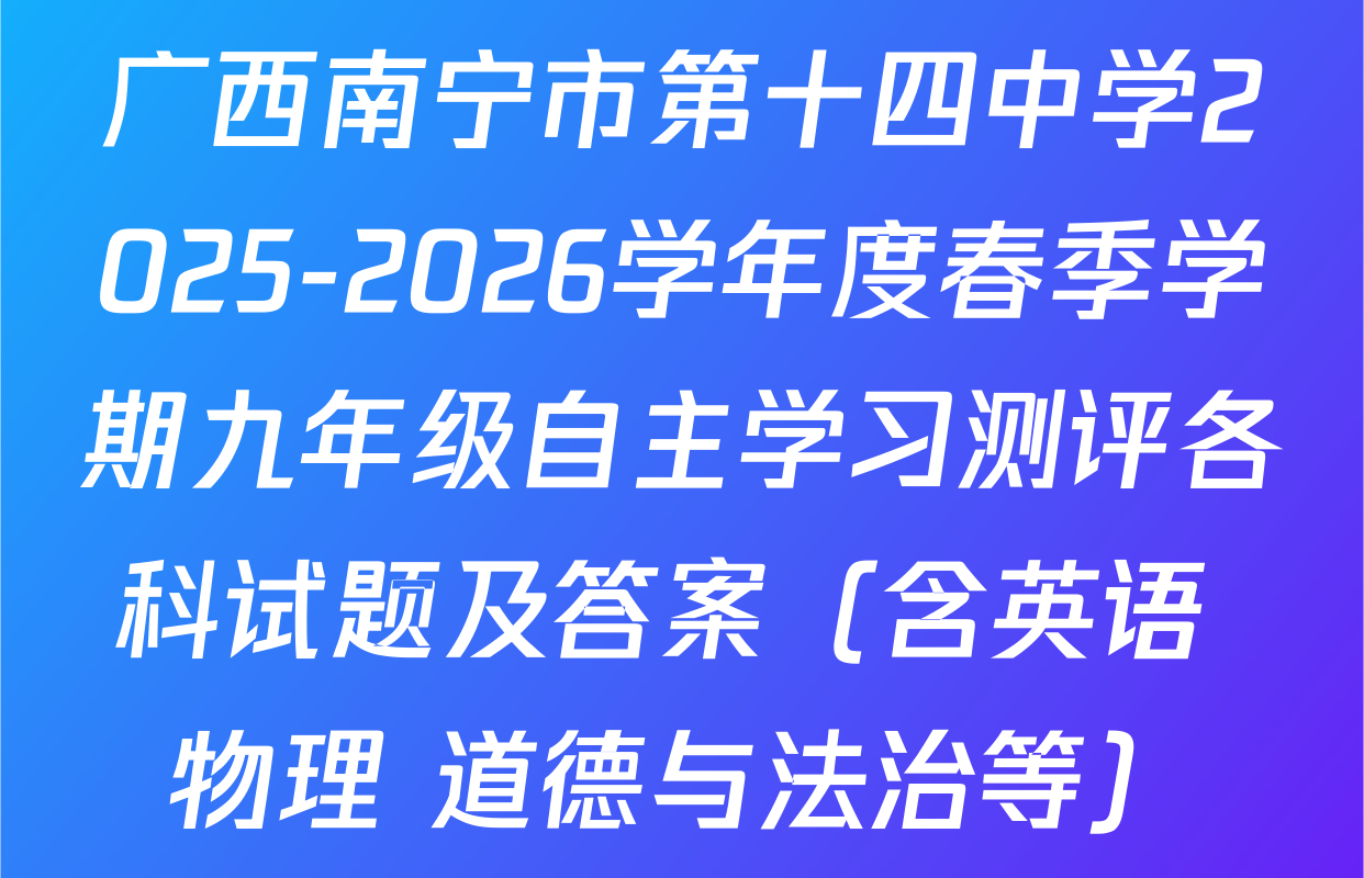 广西南宁市第十四中学2025-2026学年度春季学期九年级自主学习测评各科试题及答案（含英语 物理 道德与法治等）