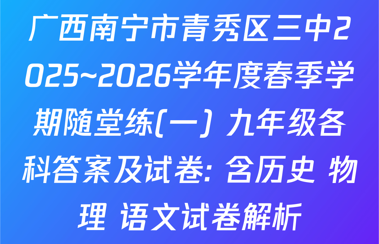 广西南宁市青秀区三中2025~2026学年度春季学期随堂练(一) 九年级各科答案及试卷: 含历史 物理 语文试卷解析