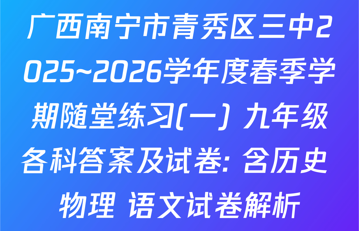 广西南宁市青秀区三中2025~2026学年度春季学期随堂练习(一) 九年级各科答案及试卷: 含历史 物理 语文试卷解析