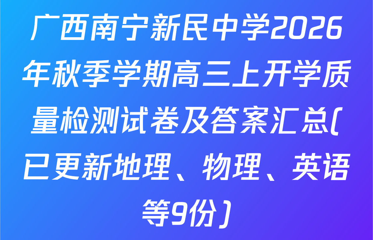 广西南宁新民中学2026年秋季学期高三上开学质量检测试卷及答案汇总(已更新地理、物理、英语等9份)