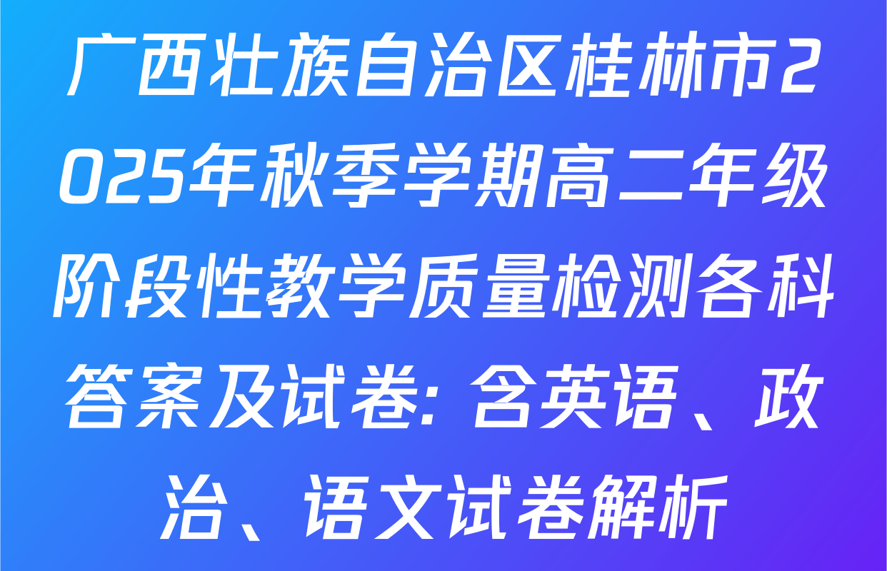 广西壮族自治区桂林市2025年秋季学期高二年级阶段性教学质量检测各科答案及试卷: 含英语、政治、语文试卷解析