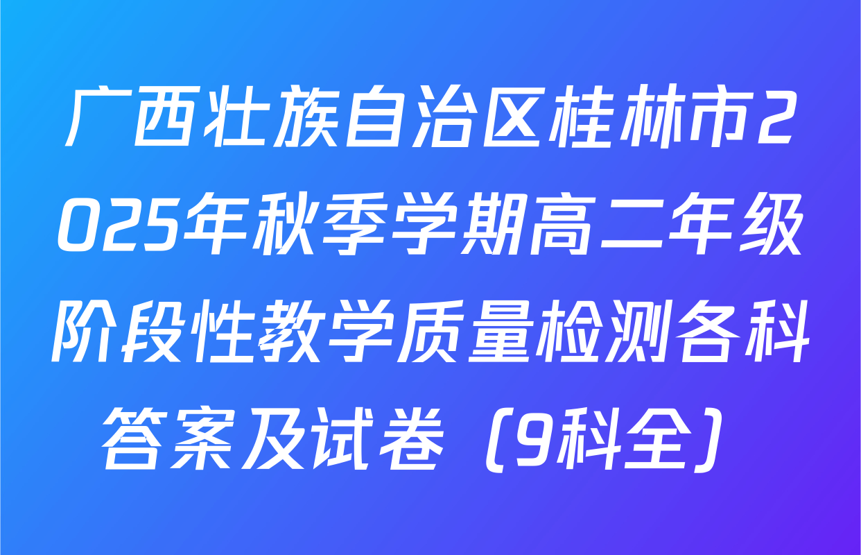 广西壮族自治区桂林市2025年秋季学期高二年级阶段性教学质量检测各科答案及试卷（9科全）