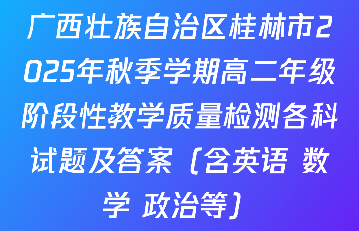 广西壮族自治区桂林市2025年秋季学期高二年级阶段性教学质量检测各科试题及答案（含英语 数学 政治等）