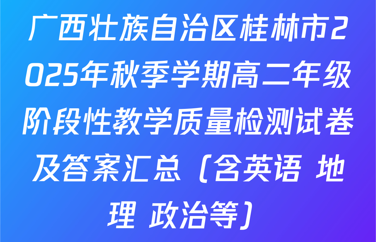广西壮族自治区桂林市2025年秋季学期高二年级阶段性教学质量检测试卷及答案汇总（含英语 地理 政治等）