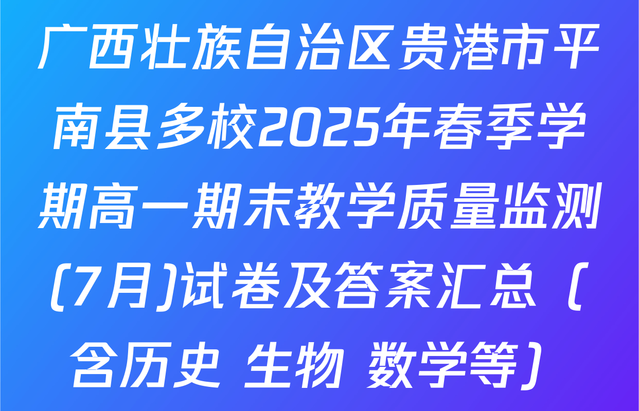 广西壮族自治区贵港市平南县多校2025年春季学期高一期末教学质量监测(7月)试卷及答案汇总（含历史 生物 数学等）