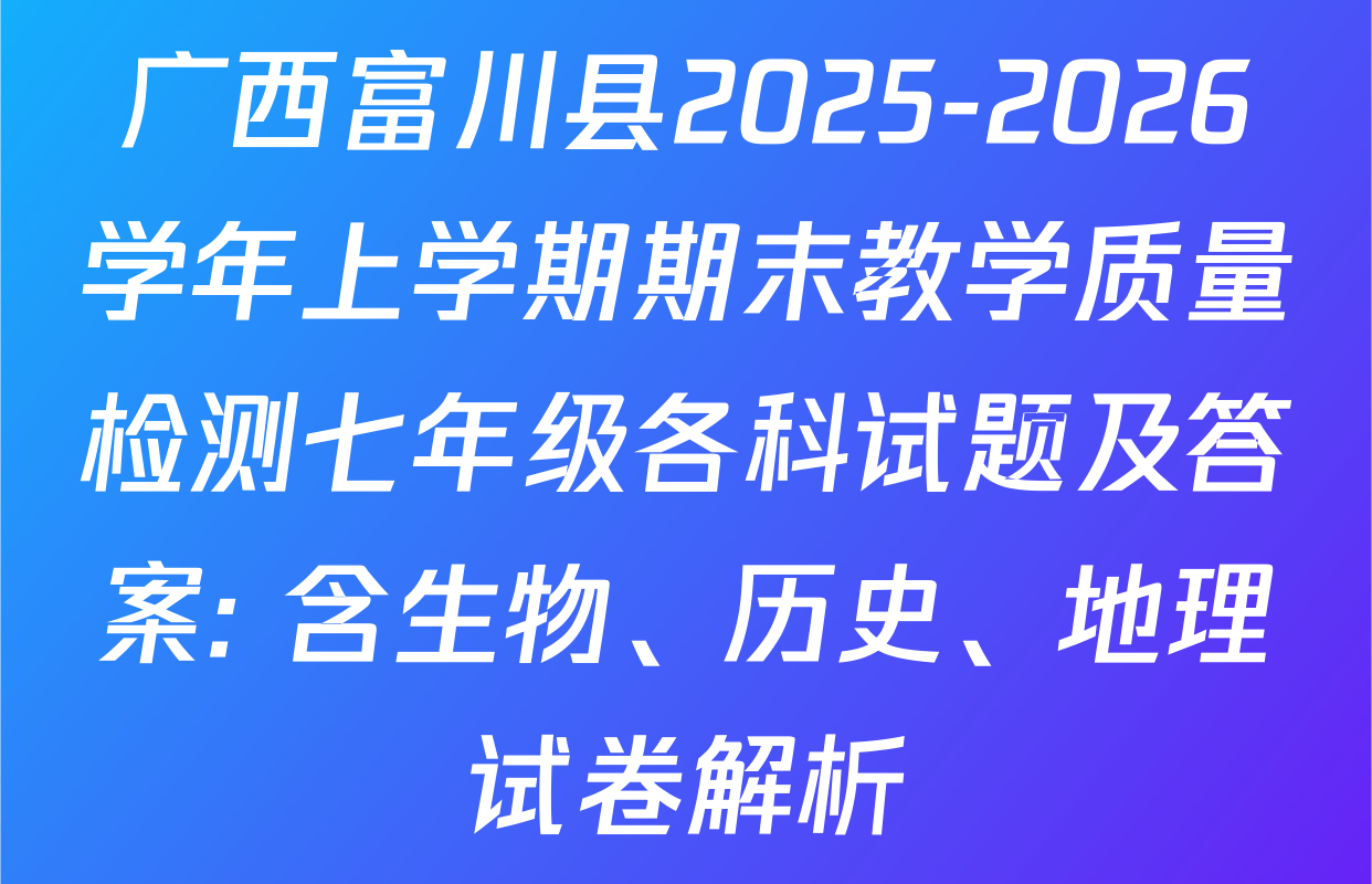 广西富川县2025-2026学年上学期期末教学质量检测七年级各科试题及答案: 含生物、历史、地理试卷解析
