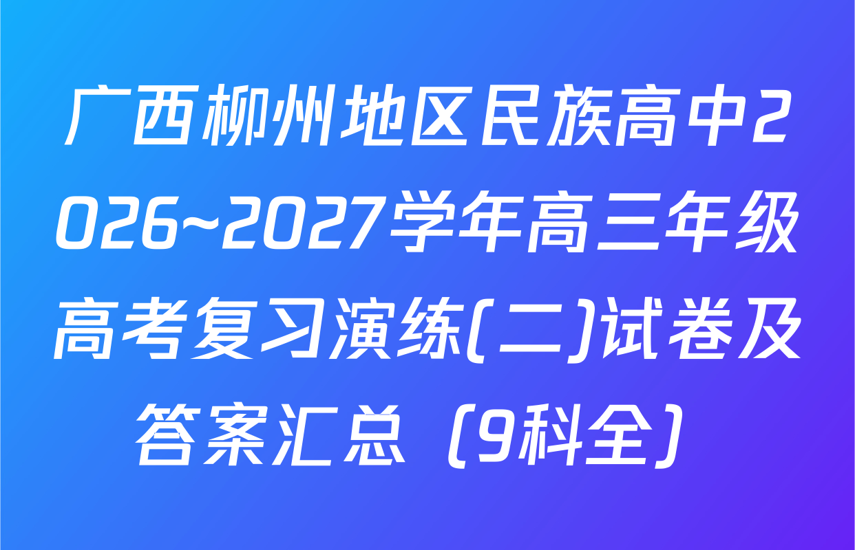 广西柳州地区民族高中2026~2027学年高三年级高考复习演练(二)试卷及答案汇总（9科全）