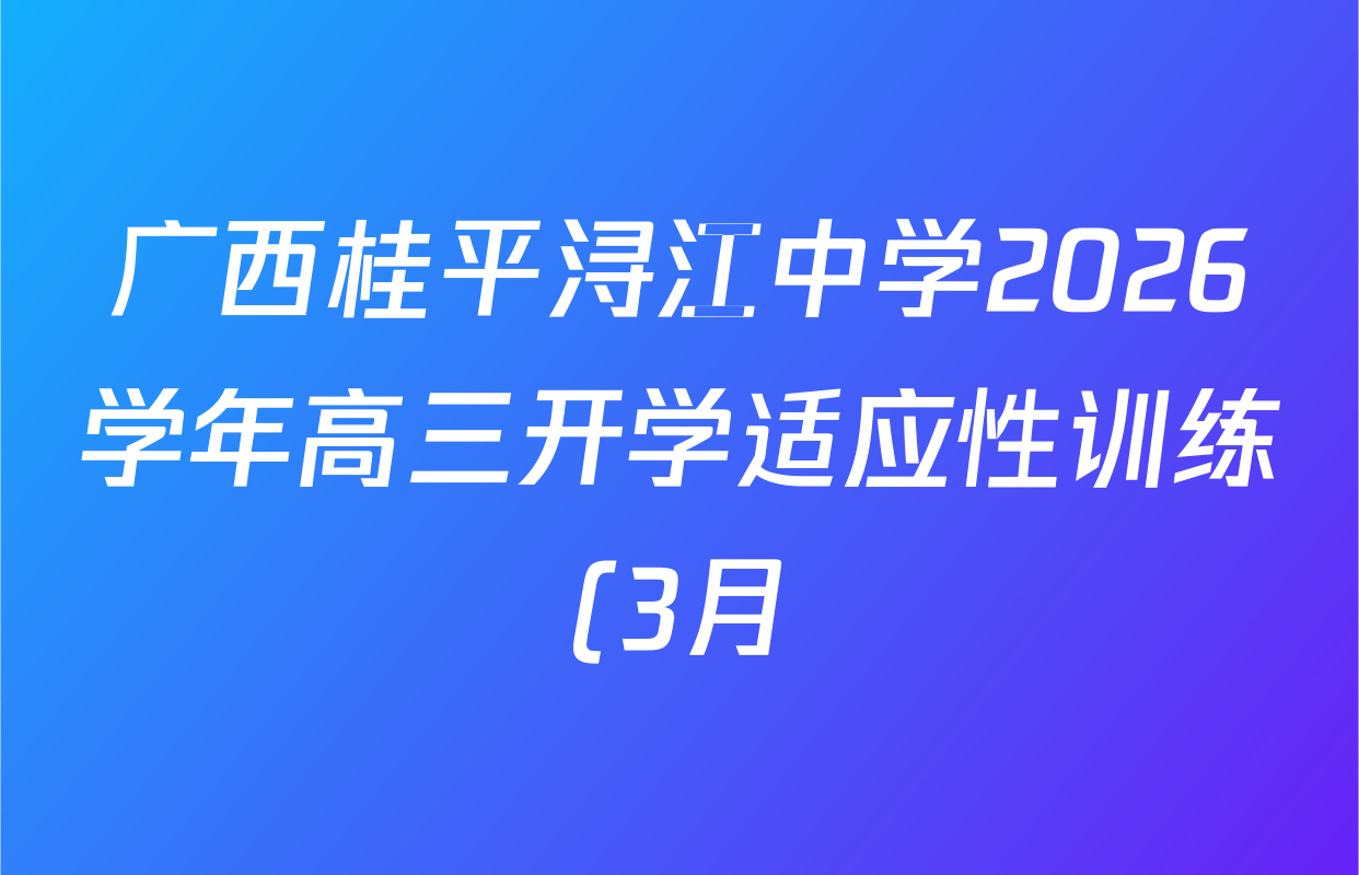 广西桂平浔江中学2026学年高三开学适应性训练(3月)各科答案及试卷(含地理、化学、英语等)