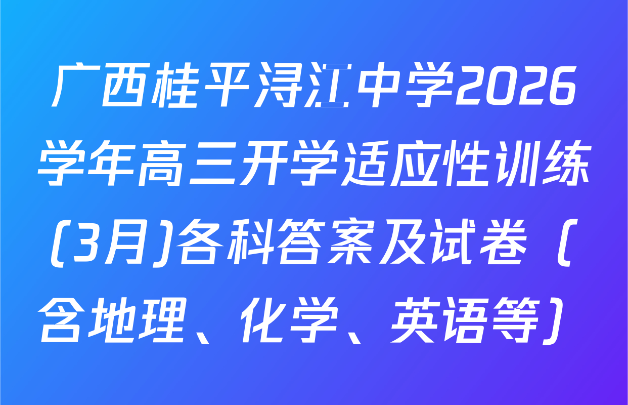 广西桂平浔江中学2026学年高三开学适应性训练(3月)各科答案及试卷（含地理、化学、英语等）