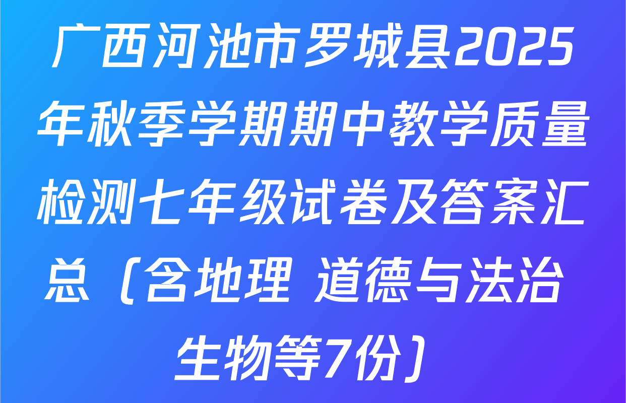 广西河池市罗城县2025年秋季学期期中教学质量检测七年级试卷及答案汇总（含地理 道德与法治 生物等7份）