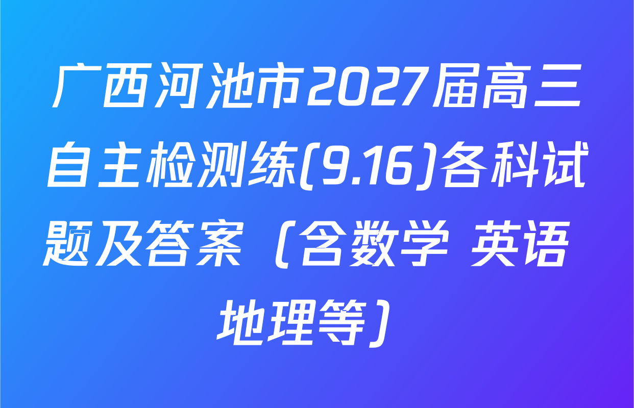 广西河池市2027届高三自主检测练(9.16)各科试题及答案（含数学 英语 地理等）